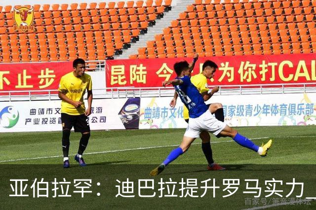 亚伯拉罕：迪巴拉提升罗马实力 要竞争意甲冠军